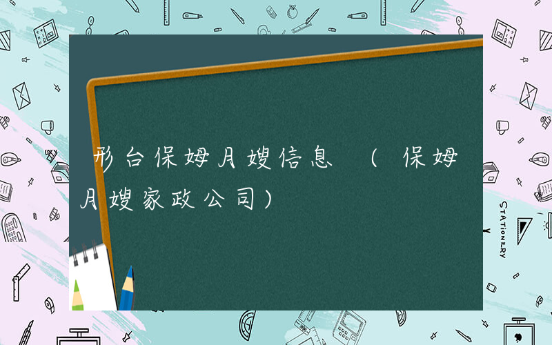 形台保姆月嫂信息 (保姆月嫂家政公司)